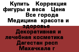 Купить : Коррекция фигуры и веса › Цена ­ 100 - Все города Медицина, красота и здоровье » Декоративная и лечебная косметика   . Дагестан респ.,Махачкала г.